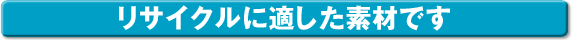 リサイクルに適した素材です