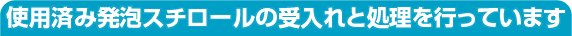使用済み発泡スチロールの受入れと処理を行っています